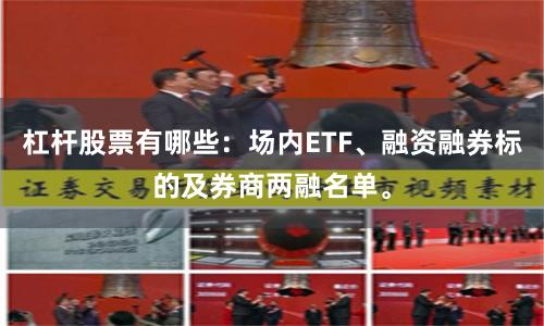 杠杆股票有哪些：场内ETF、融资融券标的及券商两融名单。
