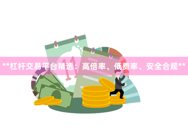 **杠杆交易平台精选：高倍率、低费率、安全合规**