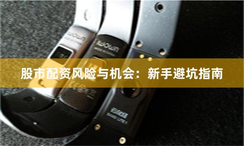 股市配资风险与机会：新手避坑指南